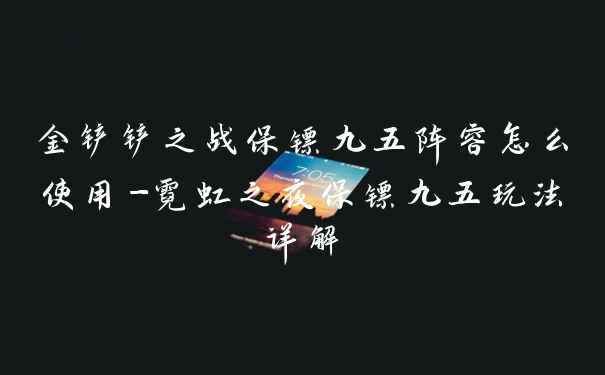 金铲铲之战保镖九五阵容怎么使用-霓虹之夜保镖九五玩法详解