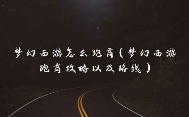 梦幻西游怎么跑商（梦幻西游跑商攻略以及路线）