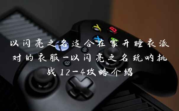 以闪亮之名适合在家开睡衣派对的衣服-以闪亮之名玩呐挑战12-4攻略介绍