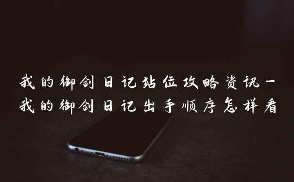 我的御剑日记站位攻略资讯-我的御剑日记出手顺序怎样看