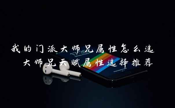 我的门派大师兄属性怎么选 大师兄天赋属性选择推荐