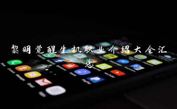 黎明觉醒生机职业介绍大全汇总