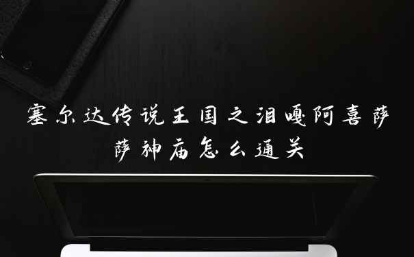 塞尔达传说王国之泪嘎阿喜萨萨神庙怎么通关