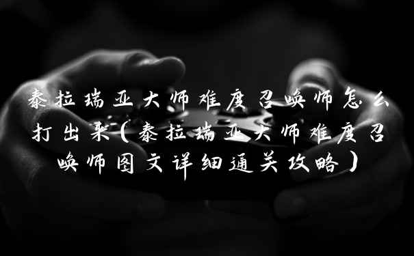 泰拉瑞亚大师难度召唤师怎么打出来(泰拉瑞亚大师难度召唤师图文详细通关攻略)