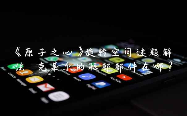 《原子之心》旋转空间谜题解法 克莱尔的腿部部件在哪？