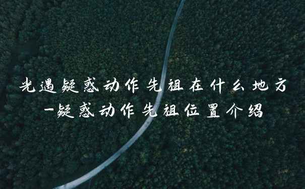 光遇疑惑动作先祖在什么地方-疑惑动作先祖位置介绍