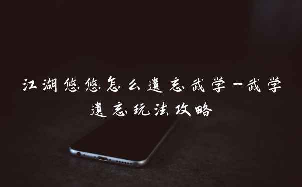 江湖悠悠怎么遗忘武学-武学遗忘玩法攻略