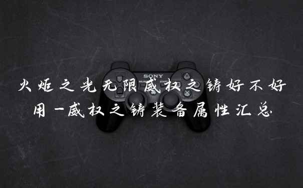 火炬之光无限威权之铸好不好用-威权之铸装备属性汇总