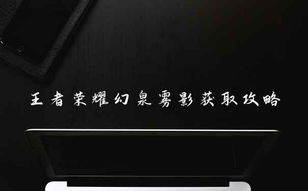 王者荣耀幻泉雾影获取攻略