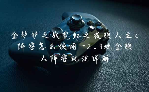 金铲铲之战霓虹之夜狼人主c阵容怎么使用-2.9炼金狼人阵容玩法详解