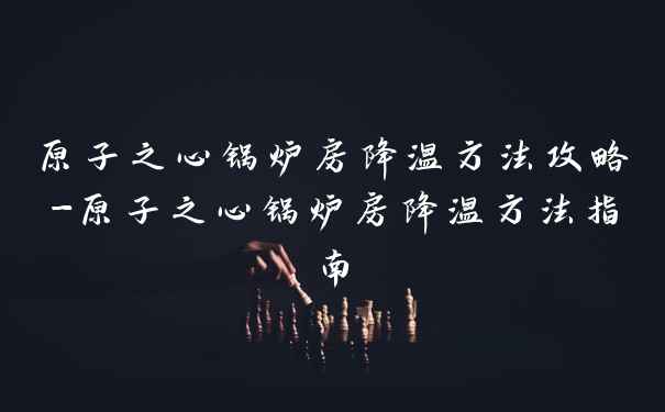 原子之心锅炉房降温方法攻略-原子之心锅炉房降温方法指南