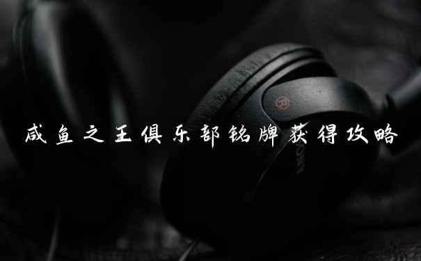 咸鱼之王俱乐部铭牌获得攻略