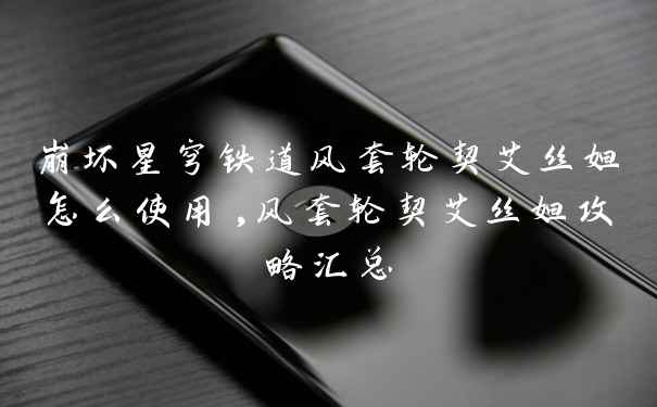 崩坏星穹铁道风套轮契艾丝妲怎么使用,风套轮契艾丝妲攻略汇总