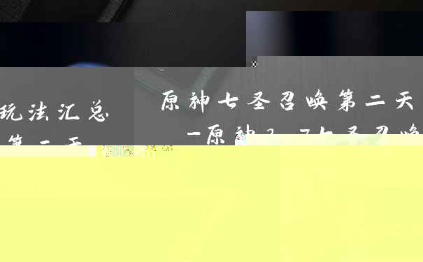 原神七圣召唤第二天玩法汇总-原神3.7七圣召唤第二天阵容攻略