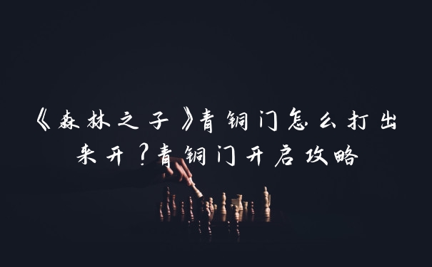 《森林之子》青铜门怎么打出来开？青铜门开启攻略