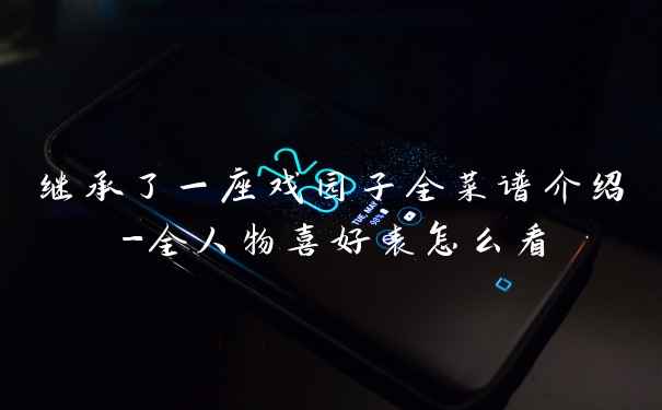 继承了一座戏园子全菜谱介绍-全人物喜好表怎么看