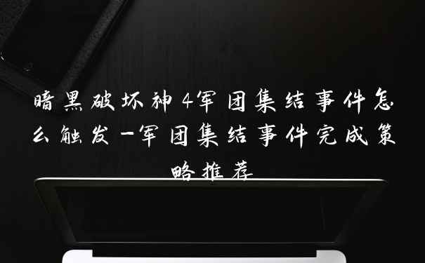 暗黑破坏神4军团集结事件怎么触发-军团集结事件完成策略推荐