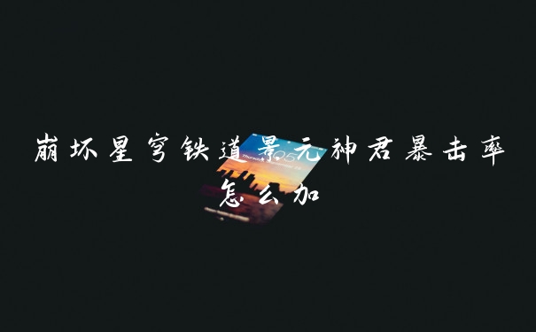 崩坏星穹铁道景元神君暴击率怎么加