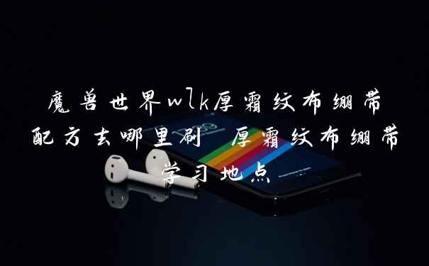 魔兽世界wlk厚霜纹布绷带配方去哪里刷 厚霜纹布绷带学习地点