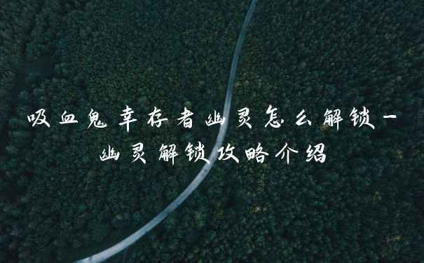 吸血鬼幸存者幽灵怎么解锁-幽灵解锁攻略介绍