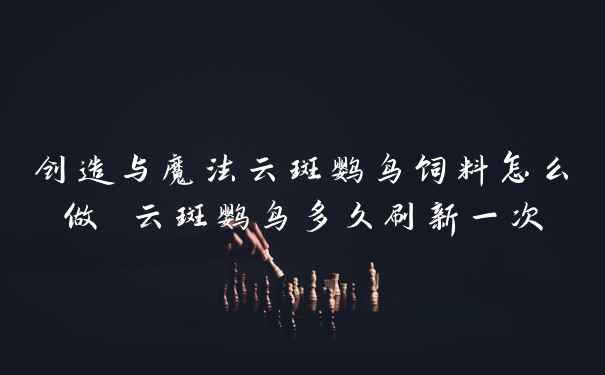 创造与魔法云斑鹦鸟饲料怎么做 云斑鹦鸟多久刷新一次