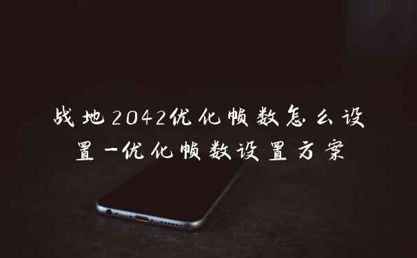 战地2042优化帧数怎么设置-优化帧数设置方案