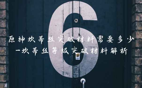 原神坎蒂丝突破材料需要多少-坎蒂丝等级突破材料解析