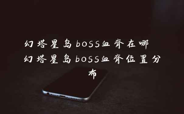 幻塔星岛boss血脊在哪 幻塔星岛boss血脊位置分布