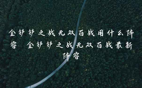 金铲铲之战无双百战用什么阵容 金铲铲之战无双百战最新阵容