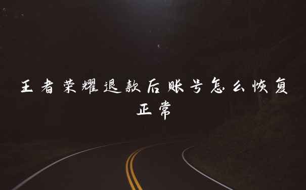 王者荣耀退款后账号怎么恢复正常