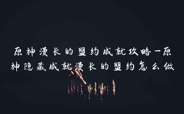 原神漫长的盟约成就攻略-原神隐藏成就漫长的盟约怎么做