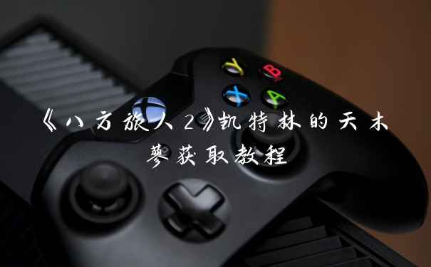 《八方旅人2》凯特林的天木蓼获取教程