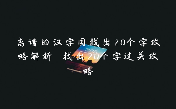 离谱的汉字国找出20个字攻略解析 找出20个字过关攻略