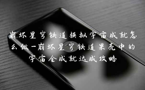 崩坏星穹铁道模拟宇宙成就怎么做-崩坏星穹铁道果壳中的宇宙全成就达成攻略