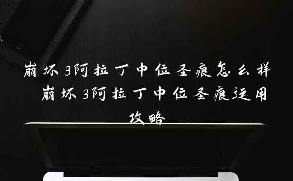 崩坏3阿拉丁中位圣痕怎么样 崩坏3阿拉丁中位圣痕运用攻略