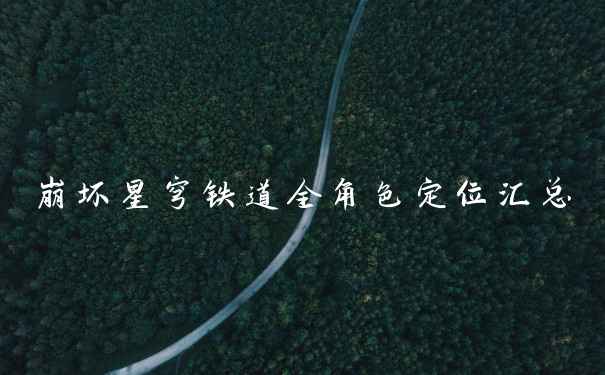 崩坏星穹铁道全角色定位汇总