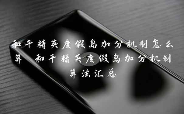 和平精英度假岛加分机制怎么算 和平精英度假岛加分机制算法汇总