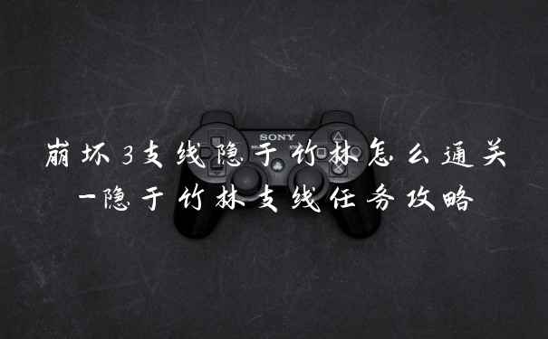 崩坏3支线隐于竹林怎么通关-隐于竹林支线任务攻略