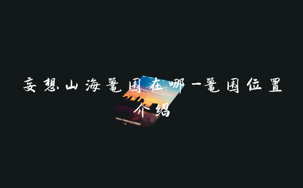 妄想山海鼍围在哪-鼍围位置介绍