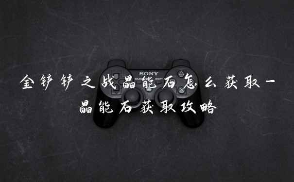 金铲铲之战晶能石怎么获取-晶能石获取攻略
