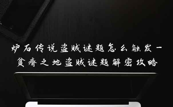 炉石传说盗贼谜题怎么触发-贫瘠之地盗贼谜题解密攻略