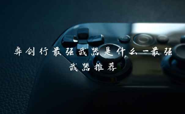 弈剑行最强武器是什么-最强武器推荐