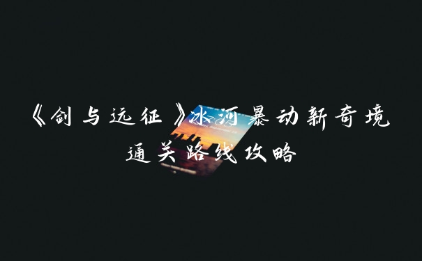 《剑与远征》冰河暴动新奇境通关路线攻略