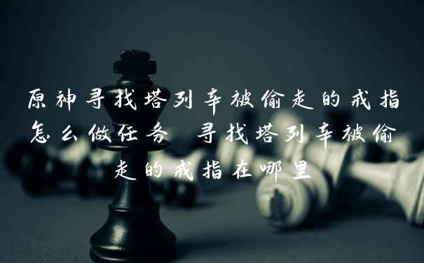 原神寻找塔列辛被偷走的戒指怎么做任务 寻找塔列辛被偷走的戒指在哪里