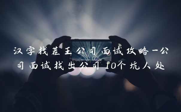 汉字找茬王公司面试攻略-公司面试找出公司10个坑人处