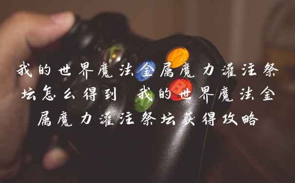 我的世界魔法金属魔力灌注祭坛怎么得到 我的世界魔法金属魔力灌注祭坛获得攻略