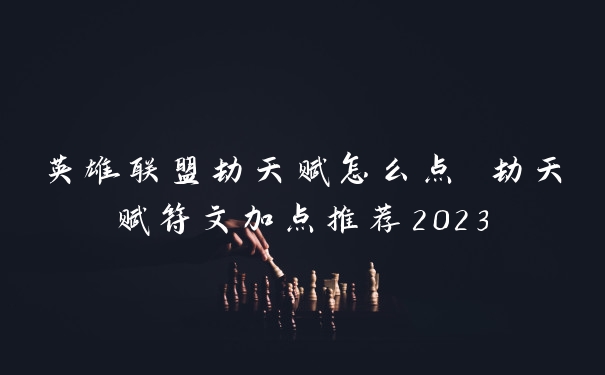 英雄联盟劫天赋怎么点 劫天赋符文加点推荐2023