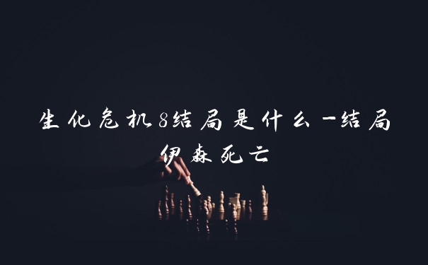 生化危机8结局是什么-结局伊森死亡
