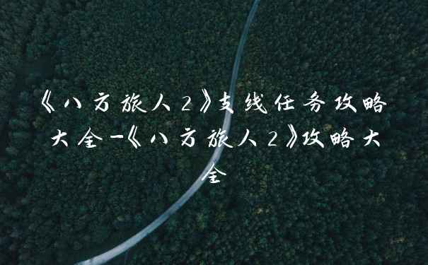 《八方旅人2》支线任务攻略大全-《八方旅人2》攻略大全