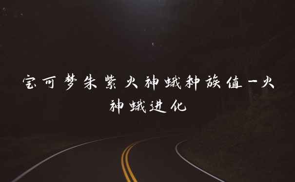 宝可梦朱紫火神蛾种族值-火神蛾进化